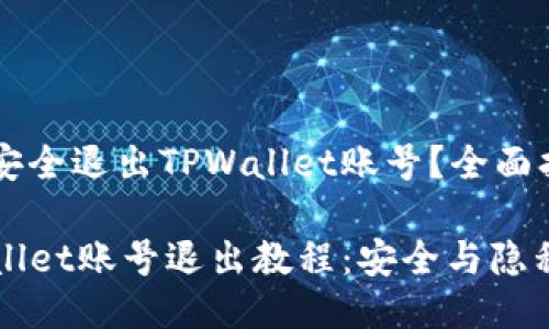 如何安全退出TPWallet账号？全面指南

TPWallet账号退出教程：安全与隐私并重