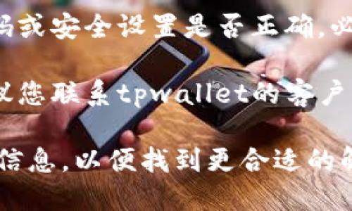 抱歉，关于“tpwallet数据错误”的问题，您可以尝试以下几种解决方案：

1. **检查网络连接**：确保您的设备联网正常，尝试重启路由器或切换网络。

2. **更新应用程序**：确保您使用的tpwallet应用程序是最新版本。前往应用商店检查是否有可用的更新。

3. **清除缓存**：如果您使用的是手机应用，可以尝试清除应用的缓存，或在设置中重置应用数据。

4. **检查账户信息**：确认您的账户信息、密码或安全设置是否正确，必要时可以尝试重置密码。

5. **联系支持团队**：如果问题依旧存在，建议您联系tpwallet的客户支持，通过邮件或者他们的社交平台寻求帮助。

如果以上方法仍未解决问题，请提供更多详细信息，以便找到更合适的解决方案。