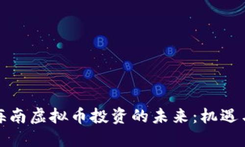 探索海南虚拟币投资的未来：机遇与挑战