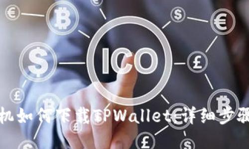华为手机如何下载TPWallet：详细步骤与技巧