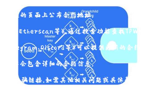 关于TPWallet合约地址的信息，建议您直接在官方渠道或可靠的区块链浏览器上查询，以确保获取到最新和准确的信息。以下是一些常用的获取合约地址的方法：

1. **官方网站**：访问TPWallet的官方网站，通常会在其相应的页面上公布合约地址。

2. **区块链浏览器**：使用以太坊或其他区块链的浏览器（如Etherscan等），通过搜索功能查找TPWallet的合约地址。

3. **社区社交媒体**：TPWallet的社交媒体（如Twitter、Telegram、Discord等）可以提供更新的合约信息和社区支持。

4. **官方文档**：阅读TPWallet的文档或者白皮书，通常其中会包含详细的合约信息。

确保在查询时验证信息来源的可靠性，以防获取到假信息或诈骗链接。如需其他相关问题或具体帮助，请随时告知！