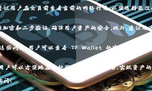 在 TP Wallet 中，用户可以管理各种代币并进行交易。TP Wallet 是一个多链钱包，支持多种加密资产的存储和交易。以下是关于 TP Wallet 中代币交易的一些详细信息：

TP Wallet 简介
TP Wallet 是一款便捷的加密钱包，允许用户在不同区块链之间自由切换。它不仅支持存储和转账各类加密货币，还提供了代币交易的功能，使得用户能够更加灵活地管理自己的数字资产。

代币交易的基本步骤
在 TP Wallet 中进行代币交易的步骤通常包括：
ol
    listrong下载并安装 TP Wallet：/strong确保你在应用商店下载官方版本的 TP Wallet，避免假冒应用。/li
    listrong创建或导入钱包：/strong如果你是新用户，可以创建一个新的钱包；如果你已经有钱包，可以通过助记词或私钥导入。/li
    listrong存入代币：/strong将你想要交易的代币存入你的 TP Wallet。你可以通过转账、兑换或其他方式获得代币。/li
    listrong选择交易对：/strong在交易界面选择你想交易的代币对，确定买入或卖出。/li
    listrong确认交易：/strong输入交易数量和价格，确认交易信息后提交，等待网络确认。/li
/ol

TP Wallet 支持的代币类型
TP Wallet 支持多种代币，包括 ERC-20、BEP-20 以及其他主流链上代币。这使得用户可以在不同的区块链上进行代币交易，享受灵活的资产管理体验。

代币交易的费用
用户在 TP Wallet 交易代币通常需要支付网络交易费，具体费用因区块链不同而异。建议用户在交易前查看当前的网络行情，以便选择最佳的交易时机。

安全性考量
在进行任何代币交易时，安全性是重中之重。TP Wallet 提供了多重安全措施，包括私钥加密和二步验证，确保用户资产的安全。此外，建议用户定期备份钱包信息，保证资产不丢失。

常见问题解答
许多用户在使用 TP Wallet 时常会遇到一些问题，例如代币交易未成功、延迟等。针对这些问题，用户可以查看 TP Wallet 的官方文档或社区论坛获得帮助。

结语
总而言之，TP Wallet 为用户提供了一个安全、高效的代币交易平台。通过简单的步骤，用户可以方便地在各种代币之间进行交易，实现资产的灵活性和多样性。无论是新手还是经验丰富的投资者，都能够找到适合自己的交易方式。

希望这些信息能帮助你了解 TP Wallet 中的代币交易。如有任何其他问题，欢迎随时询问！