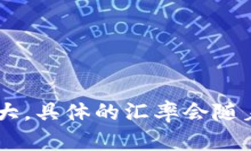 您可以通过加密货币交易所获取最新的TPWallet（TP）和人民币（CNY）之间的汇率。由于加密货币的价值波动较大，具体的汇率会随着市场变化而有所不同。建议您访问相关的加密货币交易平台或使用汇率转换工具，以获取实时更新的价格信息。