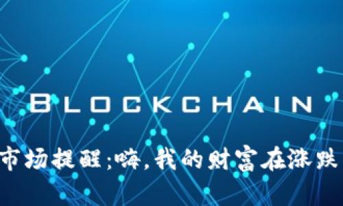 虚拟币市场提醒：嗨，我的财富在涨跌间起舞！