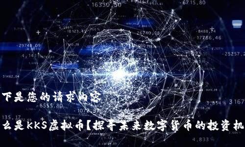 以下是您的请求内容

什么是KKS虚拟币？探寻未来数字货币的投资机会