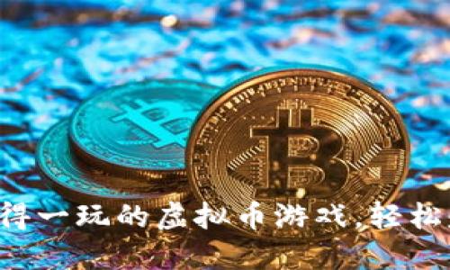 2023年最值得一玩的虚拟币游戏，轻松赚取数字货币