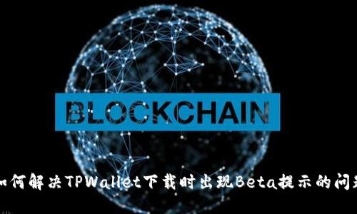如何解决TPWallet下载时出现Beta提示的问题