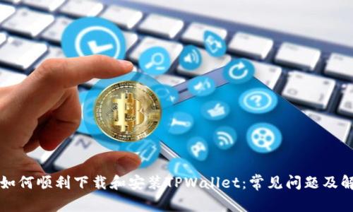 ### 如何顺利下载和安装TPWallet：常见问题及解决方案
