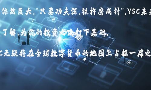   探索虚拟币YSC：未来数字货币的潜力与挑战 / 

 guanjianci 虚拟币, YSC, 数字货币, 区块链 /guanjianci 

一、引言：数字货币的崛起

在这个信息高速发展的时代，数字货币的流行已成为一种不可逆转的趋势。尤其是虚拟币YSC，以其独特的经济模型和技术背景吸引了众多投资者的目光。正如我们常说的，“千里之行，始于足下”，YSC的每一步发展都为后续的数字货币市场注入了新的活力。

二、YSC的背景与起源

YSC作为一种新兴的虚拟货币，最早是在一个寻求去中心化金融（DeFi）环境下诞生的。它的设计初衷是为了提高交易的透明度与安全性，同时降低交易成本。与许多传统的数字货币相比，YSC的技术架构更加灵活，尤其在智能合约的应用上展现出强大的功能。

说到虚拟币，常常让人想起那句老话：“不怕慢，就怕站。”YSC在初期阶段没有急于推广，而是注重技术革新与用户体验，以此来稳固它在市场中的地位。

三、YSC的工作原理

YSC的工作原理主要基于区块链技术。区块链的去中心化特性，让YSC在转账时不再依赖传统金融机构，而是通过网络中的多个节点共同验证交易。这种机制不仅提高了交易的安全性，也让每笔交易都能够保持公开透明，符合了“明白人事，方能达人”的金融理念。

此外，YSC还引入了先进的共识机制，以确保网络的稳定性和效率。这一机制可以显著降低用户在交易时的等待时间，从而提升了用户的使用体验。这正如老话所说，“工欲善其事，必先利其器”，YSC的成功离不开其先进的技术支持。

四、YSC的优势

1. **安全性**：YSC利用区块链技术，确保交易的不可篡改性，使得用户的数据得到最严密的保护。

2. **低交易成本**：通过的网络结构，YSC能够实现比传统银行更低的交易费用，吸引了大量用户使用。

3. **迅速的交易速度**：得益于智能合约技术，YSC的交易处理速度非常快，用户可以更加便捷地进行转账和支付。

正如当地人常说的“好事多磨”，YSC从一开始就不断打磨自己的技术，最终形成了今天这样出色的产品。

五、YSC的挑战与未来展望

尽管YSC的发展势头强劲，但它依然面临着诸多挑战。首先是市场竞争的加剧，越来越多的新兴数字货币不断涌现，每一种都在试图抢占市场份额。

其次，监管政策的不确定性也对YSC的稳定性构成了威胁。近年来，各国对虚拟货币的监管力度逐步加大，对YSC这样的新兴币种而言，如何合规运营成为了一个必须面对的问题。“不积跬步，无以至千里”，面对这些挑战，YSC团队正努力寻找合规与创新的平衡点。

六、YSC的社区及用户反馈

YSC自推出以来，积极打造自身的社区。用户在社区中不仅可以获取最新的货币动态，还能够参与到网络治理中，体现了去中心化的理念。“众人拾柴火焰高”，通过用户的共同努力，YSC的生态系统日益完善。

用户的反馈对于YSC的改进至关重要。这一点通过定期的社区会议和问卷调查得以实现，开发者能够及时了解用户的需求，针对性地进行调整和。

七、如何购买YSC及投资建议

投资YSC的方法相对简单，一般通过主流的数字货币交易平台进行购买。在选择平台时，建议用户选择信誉良好且安全性高的平台。此外，投资者也需提前了解YSC的市场动态和技术细节，做出理智的投资决策。“临渊羡鱼，不如退而结网”，投资要有耐心和策略，切勿盲目跟风。

八、结语：YSC的未来值得期待

综上所述，虚拟币YSC凭借其独特的技术和市场策略，正在塑造一个全新的金融生态系统。尽管面临挑战，但其潜力依然巨大。“只要功夫深，铁杵磨成针”，YSC未来的发展值得我们持续关注与期待。

在这个充满机遇与挑战的时代，与其畏惧，不如趁早入局。希望通过本文的介绍，你能对YSC有一个更加全面深入的了解，为你的投资之路打下基础。

未来属于那些敢于追梦的人，YSC正是在这条追梦的道路上稳步前行。随着更多技术的革新和用户的积极参与，YSC无疑将在全球数字货币的地图上占据一席之地。 

让我们共同期待，看看这颗璀璨的新星将如何在未来的天空中熠熠生辉。