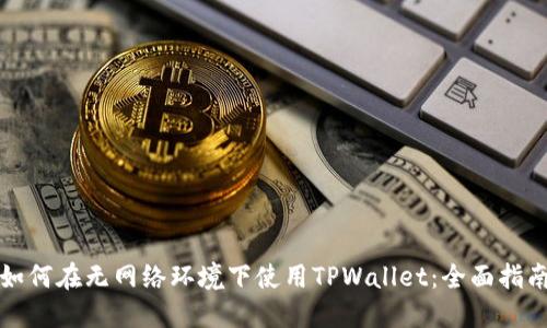 如何在无网络环境下使用TPWallet：全面指南