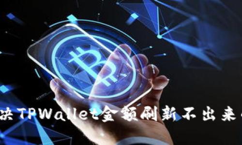 如何解决TPWallet金额刷新不出来的问题？