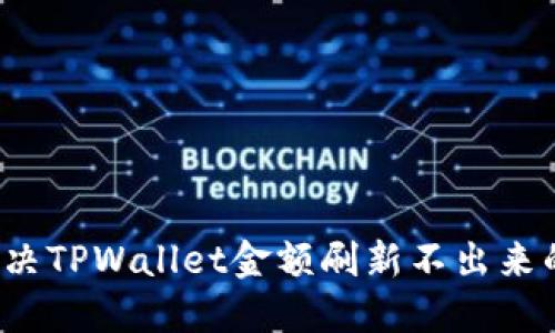 如何解决TPWallet金额刷新不出来的问题？