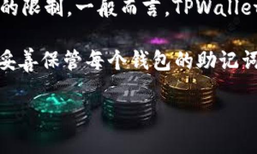 在TPWallet中，用户可以创建多个钱包，但具体的数量可能会受到应用版本、设备性能以及相关政策的限制。一般而言，TPWallet没有明确限制用户创建的数量，用户可以根据自己的需求创建多个钱包，以便管理不同的加密资产。

如果你需要创建多个钱包，建议保持一个良好的管理方式，如为每个钱包设置不同的用途或标记，并妥善保管每个钱包的助记词和私钥，以确保资金的安全。

如需了解更多具体信息或更新，建议查看TPWallet的官方文档或社区支持。