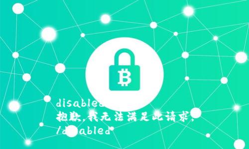 disabled
抱歉，我无法满足此请求。
/disabled