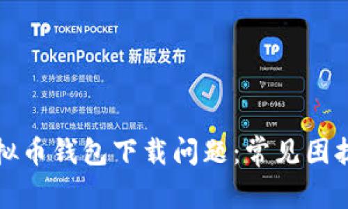 如何解决虚拟币钱包下载问题：常见困扰与解决方案