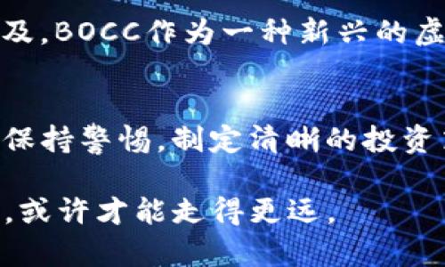  探索BOCC虚拟币的未来与潜力：投资者的必备指南 / 
 guanjianci 虚拟币, BOCC, 投资, 数字货币 /guanjianci 

一、什么是BOCC虚拟币？
BOCC虚拟币，一种新兴的数字货币，随着区块链技术的迅猛发展而受到越来越多的关注。BOCC的全称为“Blockchain Open Currency Coin”，旨在为用户提供一个去中心化、透明且安全的交易平台。就如同老一辈人常说的“一分钱一分货”，在数字货币的世界中，BOCC的价值正是在于它的稀缺性和广泛应用。

二、BOCC的运作机制
BOCC依托于区块链技术，通过智能合约实现去中心化交易。与其他虚拟货币相比，BOCC采取了独特的共识机制，使得交易更为安全和高效。区块链的不可篡改性为每一笔交易提供了历史证据，如同中国古代的“君子之交淡如水”，BOCC的交易透明无隐秘，让每位参与者都能安心。

三、BOCC的发展历程
自推出以来，BOCC经历了多次技术升级与市场波动。与其他虚拟币的起伏不同，BOCC凭借其稳健的技术基础和团队的实力，吸引了大量投资者的注意。正如老话说的“功夫下在平时”，BOCC的团队在市场低迷期间不断产品，提升用户体验，为其后来的崛起奠定了坚实的基础。

四、BOCC的市场前景分析
投资虚拟货币无疑是一个高风险高收益的项目，尤其是在市场动荡不安的情况下。然而，BOCC凭借强大的技术优势及社区支持，被认为具有良好的上涨潜力。犹如“风口上的猪”，市场对BOCC的关注度不断提升，投资者对其未来表现充满期待。

五、如何投资BOCC？
对于想要投资BOCC的用户而言，首先需要了解市场行情，选择合适的交易平台。在此基础上，投资者可以根据自身的风险承受能力和投资策略制定合理的投资计划。正如中国的“十年树木，百年树人”，投资更需要长远的视角和耐心。

六、BOCC的优势与风险
每种投资都有其内在的风险与收益，BOCC也不例外。它的优势在于技术的先进性和团队的经验，而潜在的风险则可能包括市场波动和政策变化。因此，了解这些因素并做好风险管理，是每位投资者都必须掌握的能力。

七、未来展望：BOCC能否成为下一个“比特币”？
虽然BOCC离成为下一个“比特币”还有一段距离，但其市场潜力和技术发展方向让人充满期待。无论未来如何，伴随着区块链技术的进一步普及，BOCC作为一种新兴的虚拟货币，必将在数字金融领域占据一席之地。

八、结语：投资的智慧与哲学
投资虚拟币如同一场持久的战役，胜利在于知识的积累和灵活的应变能力。正如“未雨绸缪”所言，不论在怎样的市场环境下，投资者都应时刻保持警惕，制定清晰的投资策略，才能够在这场数字财富争夺战中占得先机。希望每一个投资者都能在BOCC的前景中，找到自己的“金矿”。

通过这些细致的分析与阐述，本文旨在为对BOCC虚拟币感兴趣的投资者提供全面的信息与深度的理解。在市场风起云涌之际，掌握更多知识，或许才能走得更远。