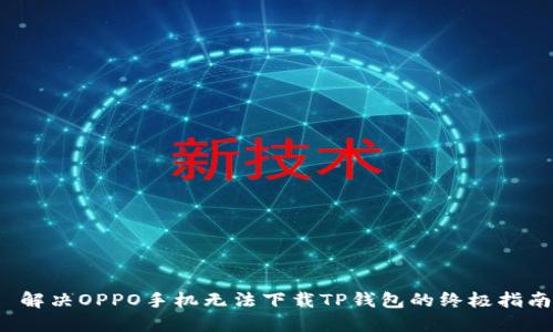  解决OPPO手机无法下载TP钱包的终极指南