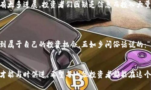   揭秘虚拟币冷门币：投资新机遇还是风险陷阱？ / 

 guanjianci 虚拟货币, 冷门币, 区块链投资, 加密资产 /guanjianci 

前言
随着区块链技术的快速发展，虚拟货币已经不再是一个陌生的概念。从比特币到以太坊，再到各种各样的山寨币，市场上涌现出了数以千计的虚拟货币。在这样的环境下，冷门币逐渐进入了投资者的视野。正如古人所言：“百闻不如一见”，如何选择适合自己的冷门币，成为了每位投资者都需要面对的问题。

什么是冷门币？
冷门币通常是指那些市场知名度较低、流动性相对不足的虚拟货币。这些币种可能在技术上具有创新性，但由于各种原因，未能在主流市场上占有一席之地。因此，当我们提到冷门币时，常常会到高风险、高收益的投资策略。

冷门币的特点
在投资虚拟货币时，了解冷门币的特点至关重要：
ul
    listrong流动性低：/strong冷门币的交易量通常较小，买卖时可能会面临较大的价差。/li
    listrong潜在收益高：/strong由于缺乏市场关注，这些币种的价格波动可能非常剧烈，投资者有机会获得高额回报。/li
    listrong信息不对称：/strong对于冷门币，投资者获取的信息往往有限，这也增加了投资的不确定性。/li
    listrong社区驱动：/strong许多冷门币的成功与否都依赖于其社区的支持与推动。/li
/ul

如何寻找冷门币？
寻找潜力冷门币并非易事，以下是一些实用的策略：
ul
    listrong研究项目白皮书：/strong白皮书是项目的核心文档，涉及其技术架构、应用场景等，深入了解项目背景是投资的基础。/li
    listrong关注社区动向：/strong社区是冷门币的生命线，参与社区讨论、了解投资者的看法能够帮助你获取更多信息。/li
    listrong技术分析：/strong掌握一定的技术分析方法，如K线图、成交量等，可以帮助你判断市场趋势。/li
    listrong利用社交媒体：/strongTwitter、Reddit等平台上往往有许多关于冷门币的信息，及时跟上这些潮流能够捕捉潜在机会。/li
/ul

投资冷门币的风险
虽然很多投资者都被冷门币的高收益所吸引，但其风险也不容小觑：
ul
    listrong市场波动性大：/strong冷门币的价格波动幅度通常较大，可能在短时间内经历剧烈的涨跌。/li
    listrong项目落地难：/strong很多冷门币的项目可能在技术、团队等方面存在问题，导致实际应用难以落地。/li
    listrong流动性风险：/strong由于冷门币的交易量较小，可能在需要售出时找不到合适的接盘者。/li
    listrong诈骗风险：/strong市场上存在许多骗局，冷门币项目容易受到攻击，投资者需增强警惕。/li
/ul

冷门币的投资策略
在了解了冷门币的基本面后，制定合理的投资策略也至关重要：
ul
    listrong长期投资：/strong对有前景的项目，考虑持有较长时间，这样能够在市场回暖时获得更好的收益。/li
    listrong分散投资：/strong不要将所有资金投入到一两种冷门币中，分散风险，增加获利机会。/li
    listrong适时止损：/strong设定止损点，及时止损能有效控制损失。/li
    listrong善用技术分析：/strong掌握一定的技术分析技能，帮助你更好地判断买入和卖出时机。/li
/ul

真实案例分析
在这里，我们分享一些冷门币的真实案例，这些案例展现了冷门币投资的多样性，也警示了潜在的风险。
ul
    listrong案例一：某去中心化金融（DeFi）项目/strongbr某个新兴的DeFi项目在初期并不被看好，市场反应平平，但其团队始终坚持更新迭代，最后在一年内成功吸引了大量用户，价格从0.01美元涨到了5美元，投资者都赚得盆满钵溢。这就验证了“坚持就是胜利”的道理。/li
    listrong案例二：某游戏币的崛起/strongbr随着区块链游戏的兴起，一款冷门游戏币逐渐被市场重视。最初许多人对其不屑一顾，但经过一段时间的炒作，价格猛涨至几十倍，展现出“机会只留给有准备的人”的投资精神。/li
    listrong案例三：冷门币的教训/strongbr然而，并非所有冷门币都有这样的好运。一个名为“X币”的项目从开始到结束都没有太多进展，投资者们因缺乏信息而投入大量资金，最终该项目以失败告终，造成了不少人的损失。“听风就是雨”的成语在这里也得到了充分的体现。/li
/ul

结语
投资冷门币既有机遇，也充满挑战。作为投资者，我们需要保持理性，深入研究，合理配置资金，才能在这个充满变数的市场中寻找到属于自己的投资机会。正如乡间俗话说的：“不怕慢，就怕站”，在冷门币的投资中，只有坚持不懈，保持警惕，才能在数字浪潮中乘风破浪，走得更远。

后记
总之，冷门币是一个值得探索的领域，适合那些愿意承担风险的投资者。在这个信息迅速更新的市场中，我们需要不断学习、调整，才能与时俱进。希望每一位投资者都能在这个充满机遇的天地中，找到适合自己的冷门币，实现财务自由。