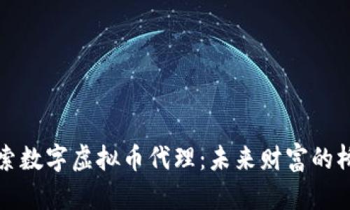 探索数字虚拟币代理：未来财富的桥梁