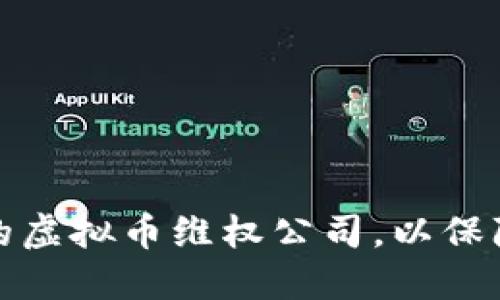 如何选择合适的虚拟币维权公司，以保障您的财产安全