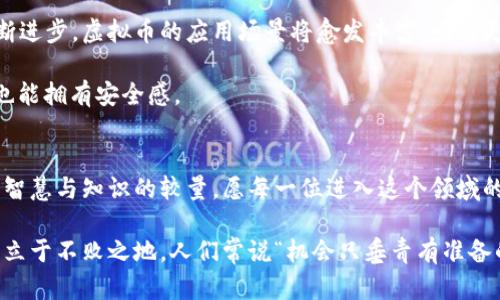   探索大虚拟币的未来：数字经济的下一个风口 / 
 guanjianci 虚拟币, 数字货币, 区块链, 投资机遇 /guanjianci 

引言：走进大虚拟币的时代
在这个瞬息万变的数字时代，大虚拟币如雨后春笋般冒出，深深吸引了全球投资者的目光。正如古语所云，“一日之计在于晨”，任何投资者如果想在这场数字经济的博弈中掌握先机，就必须提早布局、冷静分析。

大虚拟币的起源与发展
虚拟币起源于2008年，随着比特币的问世而逐渐进入大众视野。此后，伴随区块链技术的迅猛发展，各种虚拟币纷纷出炉，形成了一个庞大的市场。类似于“趁热打铁”的理念，许多创业者也希望通过发行自己的代币来获得市场青睐。

近年来，随着机构投资者对虚拟货币的参与越来越多，关于大虚拟币的讨论变得愈加热烈。许多国家也开始关注其监管问题，以确保市场的稳定性与安全感。

数字货币与传统货币的比较
许多人在初次接触虚拟币时，常常会问：“数字货币和传统货币有什么区别？”实际上，传统货币通常由各国的中央银行发行，而虚拟币则是通过区块链技术去中心化地生成和管理。如同老话说的，“无风不起浪”，虚拟币的兴起正是由于传统金融体系的一些局限性，如交易昂贵、结算时间长等问题。

大虚拟币的主要种类
在虚拟币市场上，除了比特币外，还有以太币、瑞波币等多种类型的大虚拟币。它们各自的特性与应用场景，像是一幅多姿多彩的画卷，让人目不暇接。

例如，以太币不仅仅是一种数字货币，更是实现智能合约和去中心化应用的重要平台。这种技术的进步让许多企业看到了新的商业模式，正如“船到桥头自然直”，新的机会总是与挑战并存。

投资大虚拟币的机遇与风险
投资于虚拟币无疑存在巨大的机会，尤其是在价格高速上涨的阶段。然而，伴随而来的风险也不容小觑。正如我们常说的“欲穷千里目，更上一层楼”，每一位投资者都应在追求利润的同时，深入研究市场动态，把握风险控制。

投资者需要理解市场的波动性，熟知市场操作的人常常能够在短时间内实现盈利。而对于新手而言，学习知识和策略，避免盲目跟风就显得尤为重要。用“十年树木，百年树人”的心态看待虚拟币市场，方能在长期竞争中立于不败之地。

文化与虚拟币的结合
随着虚拟币的流行，越来越多的文化元素被融合进这个新兴领域。从数字艺术到游戏产业，虚拟币正在以消费者最喜欢的方式进入我们的生活。这种文化适应性，如同“兼容并包”的理念，让虚拟币的应用场景更加广泛。

例如，日本的“NFT（非同质化代币）”文化将虚拟币与艺术作品结合，通过区块链技术认证其唯一性。这一创新使得艺术品的交易更加透明，吸引了大批关注数字艺术的年轻人。

未来展望：大虚拟币的潜力无可限量
不少专家认为，未来的数字货币可能会取代某些传统金融产品，甚至在全球金融系统中扮演更为重要的角色。随着技术的不断进步，虚拟币的应用场景将愈发丰富，吸引更多的人参与其中。

正如有句话说的“行稳致远”，未来的虚拟币市场需要更加稳定的发展环境和良好的监管体系，让投资者在享受收益的同时，也能拥有安全感。

总结：把握大虚拟币的未来
在这个充满可能性的时代，把握大虚拟币的发展趋势，将为我们打开一扇通往新机遇的大门。投资不仅仅是金钱的游戏，更是智慧与知识的较量。愿每一位进入这个领域的参与者都能“胸有成竹”，在这场数字经济的浪潮中乘风破浪。

总之，面对机遇与挑战并存的大虚拟币市场，只有具备清晰的战略、科学的决策和有效的风险管理，才能在未来的数字经济中立于不败之地。人们常说“机会只垂青有准备的人”，希望每一位关注大虚拟币的朋友都能在机遇来临时，迅速抓住，取得成功。