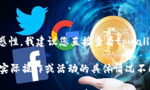 由于您提到的内容涉及用户的具体问题以及可能的时间敏感性，我建议您直接查看tpwallet相关的官方渠道或帮助中心，以获得最新和准确的信息。 

在此，我可以为您提供一些常见的通用信息，但请注意，由于实际操作或活动的具体情况不同，相关信息可能会有所变化。