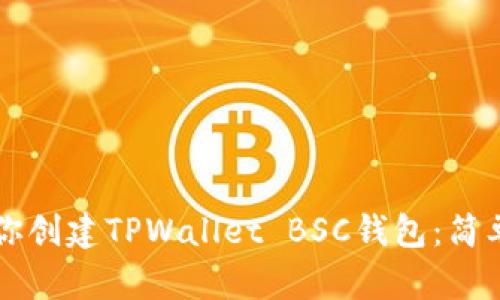一步一步教你创建TPWallet BSC钱包：简单易懂的指南