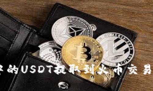 如何将TP Wallet中的USDT提取到火币交易所：详细步骤与技巧