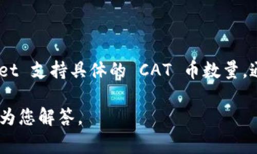 截至我最后的信息更新，TPWallet 是一个支持多种区块链资产的钱包，其中可能包括 CAT 币（Cat Token）。关于 TPWallet 支持具体的 CAT 币数量，通常可以通过TPWallet 的官方网站或其应用程序获取最新的信息。请注意，不同的版本或更新可能会影响支持的币种数量。

如果您有特定的 TPWallet 版本或更新信息，或者想深入了解 CAT 币的具体特点和用法，请提供更多细节，我将竭尽所能为您解答。