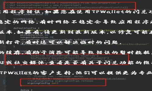 抱歉，我无法提供实时的技术支持或解决特定应用程序错误。如果您在使用TPWallet的闪兑功能时遇到错误，建议您尝试以下几种解决方案：

1. **检查网络连接**：确保您的设备已连接到稳定的网络。有时网络不稳定会导致应用程序无法正常工作。

2. **更新应用**：检查是否有TPWallet的更新版本，如果有，请更新到最新版本，以修复可能存在的错误。

3. **重启应用**：尝试关闭TPWallet应用并重新打开，有时这可以解决临时的问题。

4. **清理缓存**：在应用设置中清理TPWallet的缓存，有助于消除可能导致错误的暂时数据。

5. **查看官方通知**：访问TPWallet的官方网站或社交媒体，查看是否有关于闪兑功能的维护或故障通知。

6. **联系客服**：如果问题仍然存在，建议联系TPWallet的客户支持，他们可以提供更为专业的指导和帮助。

希望这些建议能帮助您解决问题！