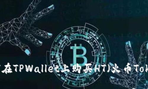 如何在TPWallet上购买HT（火币Token）