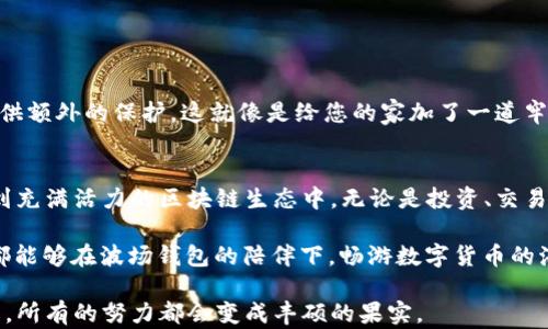 
波场钱包, 创建波场钱包, TRON钱包, 数字货币钱包/guanjianci

波场钱包简介
在当今数字货币激增的时代，拥有一个安全且功能强大的钱包显得尤为重要。波场（TRON）作为一个去中心化的平台，致力于构建一个扩展性强、内容共享的环境，而波场钱包则是用户存储和管理TRON代币的关键工具。通过波场钱包，用户可以快速地交易、储存以及管理他们的数字资产。

为什么选择波场钱包
创建波场钱包有诸多好处。首先，波场钱包支持多种类型的数字资产，用户能够轻松管理TRC20和TRC10代币。再者，波场钱包具有较高的安全性，采用多重加密策略保护用户资产。此外，其界面友好，上手容易，即使是初学者也能迅速掌握。就像老话说的：“一日之计在于晨”，早些开始学习并使用波场钱包，您就可以在数字货币的海洋中乘风破浪。

波场钱包的创建步骤
现在，让我们一起来看看如何快速、简单地创建波场钱包。这些步骤并不复杂，就像烹饪一道家常菜，只需按照步骤，就能完成。

h4步骤一：选择钱包类型/h4
波场钱包有不同的类型，包括桌面钱包、移动钱包和硬件钱包。用户可以根据自己的需求选择合适的钱包类型。如果您经常出门，移动钱包将更为方便；如果您注重安全性，硬件钱包可能是更好的选择。

h4步骤二：下载与安装/h4
根据您选择的钱包类型，访问波场的官网下载对应的版本。对于桌面钱包，可能需要在计算机上安装；而移动钱包则需要在您的手机应用商店下载。下载安装过程简便易行，正如工匠般细致，不可马虎。

h4步骤三：创建新钱包/h4
安装完成后，打开钱包应用程序。您将看到创建新钱包的选项，点击即可。系统会引导您设置钱包的密码。密码应该复杂且独特，绝对不要使用您的生日或常用密码。这就如同修筑城堡，城墙越高，保护越好。

h4步骤四：备份助记词/h4
在创建过程中，系统将生成一组助记词，这是恢复钱包的重要凭证。一定要将其妥善保管，最好是写在纸上并放在一个安全的地方。相信“好事多磨”，做好备份，将让您在未来无忧无虑。

h4步骤五：完成创建/h4
完成上述步骤后，您的波场钱包就创建成功了！您可以通过钱包进行充值、转账等操作。一切都准备就绪，您可以开始探索数字货币的世界了。

波场钱包的安全性
安全性是数字货币钱包的重中之重。在使用波场钱包时，确保定期更新软件，避免在不安全的网络下进行交易。此外，启用两步验证能够为您的账户提供额外的保护。这就像是给您的家加了一道牢固的锁，只要小心谨慎，您就能在这个领域稳步前行。

总结
创建波场钱包不仅是拥有数字资产的第一步，更是开启一段新旅程的起点。通过了解和使用波场钱包，您将能够更有效地管理自己的数字财富，参与到充满活力的区块链生态中。无论是投资、交易还是参与去中心化应用，波场钱包都将是您不可或缺的伙伴。

正如“千里之行始于足下”，创建波场钱包可能只是一小步，但只要您勇于尝试，定能在这个快速发展的领域中找到属于自己的位置。希望每一位用户都能够在波场钱包的陪伴下，畅游数字货币的海洋，获取更多的财富与智慧。

未来是属于努力和创新的，而波场钱包则为您的数字资产创造了更广阔的可能性。希望通过本文的介绍，您能对波场钱包的创建和使用有更深的理解，所有的努力都会变成丰硕的果实。