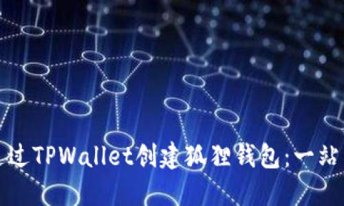 如何通过TPWallet创建狐狸钱包：一站式指南
