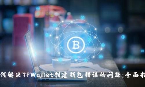 如何解决TPWallet创建钱包错误的问题：全面指南