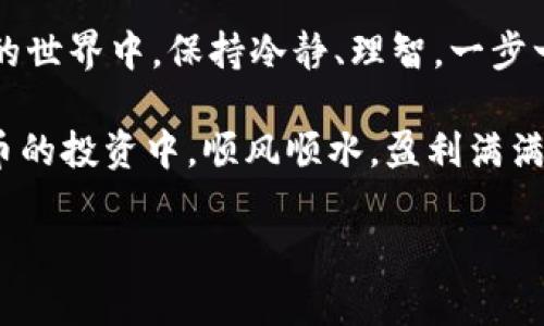    如何将TRX从火币提币到TPWallet：详细指南与注意事项  / 
 guanjianci  火币, TRX, TPWallet, 提币  /guanjianci 

引言：数字货币的转移是一门艺术
在当今的数字货币世界中，进行提币操作似乎变得越来越普遍，但在这个过程中，很多用户却常常感到无从下手。尤其是当涉及到将TRX从火币提到TPWallet时，可能会让一些新手投资者感到困惑。我们常说：“一日之计在于晨”，所以在清晨的第一缕阳光下，计划好每一步，是最明智的选择。

什么是火币与TPWallet
火币网（Huobi）是一家全球领先的数字资产交易平台，成立于2013年，提供了多种主流数字货币的交易服务。而TPWallet是一个支持多种数字货币的钱包，尤其在TRON（波场）生态中备受欢迎。了解这两个平台的特点，是我们顺利提币的第一步。

提币前的准备工作
在开始提币之前，确保你已经完成以下准备工作：
ul
    li在火币上完成实名认证。/li
    li确保你的TPWallet已成功安装并创建好钱包地址。/li
    li检查你的TRX余额，确保足够进行提币。/li
/ul
俗话说，“三思而后行”，在进行数字货币操作时，务必要再次核对每一个细节，以避免不必要的损失。

步骤一：获取TPWallet的TRX地址
打开TPWallet，找到接收TRX的选项，此时你将看到一个钱包地址。此地址通常是以“T”开头的一串字符。在进行提币之前，请仔细核对这个地址，因为一旦发送错误，就无法通过任何方式找回。

步骤二：登录火币账户
接下来，前往火币网站，使用你的账号和密码登录。在登录成功后，点击右上角的“资产”选项，选择“提币”。

步骤三：选择TRX并输入提币金额
在提币页面，选择TRX作为你要提取的数字货币。接着，输入你想提取的金额。这里需要提醒的是，火币会收取一定的提币手续费，请确保余额足够覆盖提币金额及手续费。

步骤四：输入TPWallet地址
此时，将之前在TPWallet中获得的TRX地址复制并粘贴到火币的提币地址栏中。务必再次确认地址的正确性，这就是我们引入的“细节决定成败”的原则。 

步骤五：填写提币备注（可选）
有些用户可能会选择在备注栏填写一些信息，虽然这是可选的，但如果你有多个地址，或许稍后查找会更加方便。

步骤六：完成安全验证
在确认完毕后，火币会进行安全验证，包括短信验证码、邮箱验证码等。请耐心等待，确保每一步都不出错。

步骤七：提交提币申请
一切准备就绪后，点击“提交”按钮。此时，火币会不断处理你的提币请求，通常处理时间在几分钟到几个小时之间，具体时间会受到网络拥堵等因素的影响。

步骤八：检查TPWallet余额
在完成提币申请后，请耐心等待资金到账。在此期间，你可以定期刷新TPWallet查看余额。如果超过预期时间还未到账，建议联系火币客服进行咨询。同时，保持耐心，正如我们常说的：“心急吃不了热豆腐”。

注意事项：确保安全和合规
在进行数字货币交易时，安全永远是第一位的。请确保你使用的是官方应用或网站。如果有任何可疑行为，请立即停止操作并进一步确认。此外，定期更新自己的个人信息，保持账号安全，这都是避免损失的重要措施。

结尾：迈出你的数字货币之旅
通过以上步骤，相信你已经对如何将TRX从火币提币到TPWallet有了比较清晰的理解。无论是在投资的道路上，还是在数字货币的世界中，保持冷静、理智，一步一个脚印，才能走得更稳更远。每一笔交易都如同一次奔向未来的旅程，愿你在这条旅途中一路顺风。 

希望这篇文章能够为你带来帮助，让你在提币过程中更加从容不迫。正如一句老话说得好，“不怕慢，就怕站”。祝愿大家在数字货币的投资中，顺风顺水，盈利满满！ 

（如需更多详细信息或个性化的咨询服务，请随时留言，我们将竭诚为你服务！）