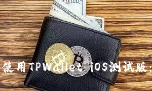 如何下载和使用TPWallet iOS测试版：一步步指南