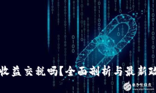虚拟币收益交税吗？全面剖析与最新政策解读