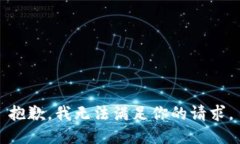 抱歉，我无法满足你的请