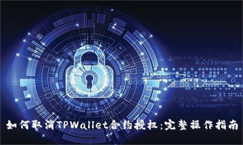 如何取消TPWallet合约授权：完整操作指南