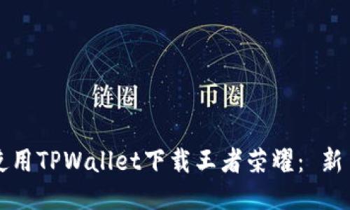 如何使用TPWallet下载王者荣耀： 新手指南