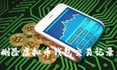 如何安全地删除虚拟币钱包交易记录：一站式指南