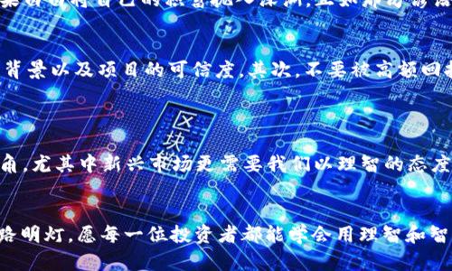 taíti央视揭秘：虚拟币骗局背后的真相与教训/taíti
guanjianzi虚拟币, 骗局, 央视, 投资/guanjianzi

引言
在如今这个信息爆炸的时代，虚拟货币如同一阵狂风，席卷着全球的投资市场。然而，随着热潮而来的却是一个又一个的骗局。央视近期对虚拟币骗局的调查报道，无疑为我们揭开了这一幕幕迷人的华丽外衣下的真实面目。本文将深入探讨这些骗局的运作方式、对投资者的影响，以及我们应如何在投资中保持警惕，避免掉入陷阱。

一、虚拟币骗局的兴起
自比特币发布以来，虚拟货币的种类如雨后春笋般涌现，带来了前所未有的投资机遇。有人一夜暴富，也有人在这场财富游戏中化为泡影。一些不法分子借助虚拟币的改革性和不确定性，设下重重迷雾，让许多人在光鲜的表面下看不到真相。这就像那句老话：“外表光鲜，内里见不得人。”

二、骗局的手法解析
虚拟币骗局的手法种类繁多，常见的有“庞氏骗局”、“交易所跑路”、“虚假ICO”等等。庞氏骗局通过前期的高额回报吸引投资者，但进而依赖后续投资者的资金来维持运作，最终导致资金链断裂，投资者大量损失。
交易所跑路是另一种常见手法，这些虚拟货币交易所往往通过虚假的平台吸引受害者入金，待资金积累到一定程度后就关闭网站，带走所有财富。虚假ICO则是早期阶段，是通过发布虚假的白皮书和过于美好的前景吸引投资，最终消失无踪。

三、央视的调查与揭露
在央视的调查中，通过追踪资金流向、访谈受害者和业内人士，揭示了多个经营不善的交易平台及虚假项目的真面目。具体案例令人痛心：“一位年轻的投资者，在短短的三个月内，投入了所有的积蓄，却最终只换回了无尽的失望。”这让人不禁想起“爱拼才会赢”的道理，但在这场投资中，却是绝对不能盲目追求的精神。

四、受害者的心声
在央视的报道中，许多投资者分享了他们的故事。有的人是一时贪心，没有仔细调查就轻信了他人的推荐；有的人在朋友的拉拢下心生羡慕，结果白白将自己的积蓄抛入深渊。正如那句谚语所说：“贪心不足蛇吞象”，而投资者在面对虚拟币时，更是要时刻保持清醒。

五、如何防范虚拟币骗局
对于想要进入虚拟币市场的投资者，如何避免代入这些金融陷阱呢？首先，做好功课必不可少。要清楚投资的项目是否具备合法性，了解团队的背景以及项目的可信度。其次，不要被高额回报蒙蔽双眼，投资应有理性，理智对待任何声称稳赚不赔的言论。“一日之计在于晨”，投资前的调研与思考至关重要。
此外，建议选择知名的交易所进行交易，避免在小平台上进行投资，特别是那些听起来过于新颖的项目，通常隐藏着不小的风险。

六、投资的智慧与心态
投资虚拟币并非洪水猛兽，但在其中赚取收益的确需要智慧和耐心。“慢工出细活”，急于追逐短期收益，往往使人跌入陷阱。投资应保持长期视角，尤其中新兴市场更需要我们以理智的态度制定投资策略。

结语
央视的虚拟币骗局报道让我们更清醒地认识到投资中的风险与责任。虚拟币不应仅被视为冒险的赌博，理智与知识将是我们走过这条路的指路明灯。愿每一位投资者都能学会用理智和智慧来选择自己的财富之路，远离虚拟币的骗局，选择真正可靠的投资方式，寻找到属于自己的财富增值之道。