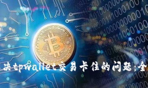 如何解决tpwallet交易卡住的问题：全面指南