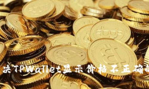 如何解决TPWallet显示价格不正确的问题？