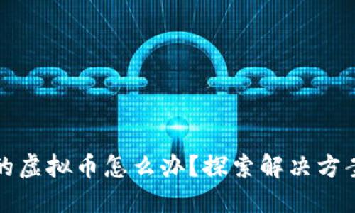 买了不能卖的虚拟币怎么办？探索解决方案与投资策略