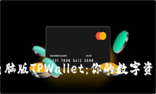 如何使用电脑版TPWallet：你的数字资产管理利器