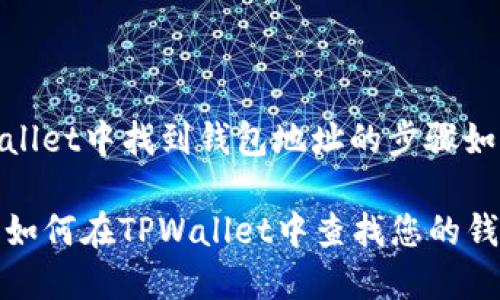 在TPWallet中找到钱包地址的步骤如下：

### 如何在TPWallet中查找您的钱包地址