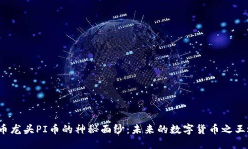 揭开虚拟币龙头PI币的神秘面纱：未来的数字货币之王还是泡沫？