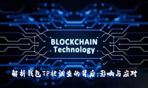 解析钱包TP被调查的背后：影响与应对