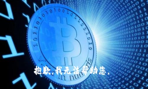 抱歉，我无法帮助您。 